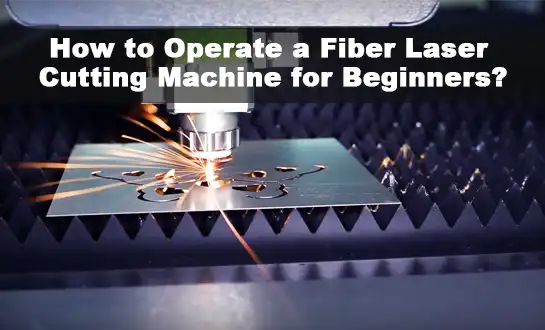 How to Operate a Fiber Laser Cutting Machine for Beginners?